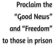 Proclaim the  “Good News”  and “Freedom”  to those in prison