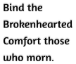 Bind the  Brokenhearted Comfort those  who morn.